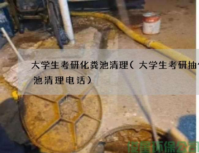 大学生考研化粪池清理(大学生考研抽化粪池清理电话)