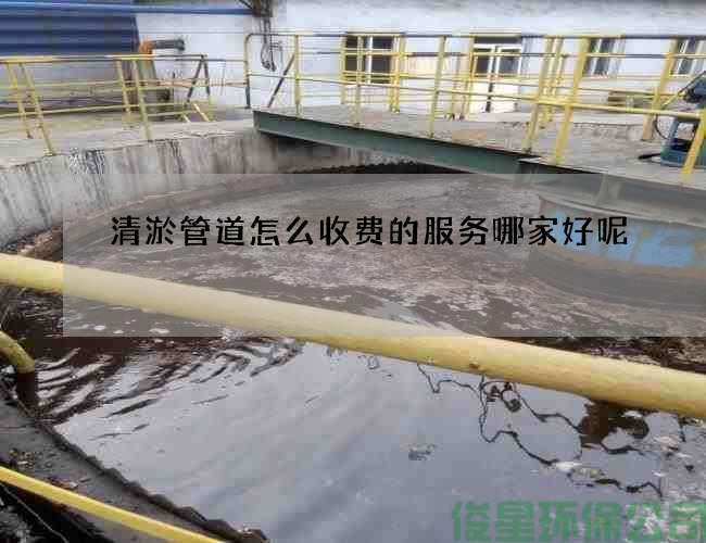 清淤管道怎么收费的服务哪家好呢