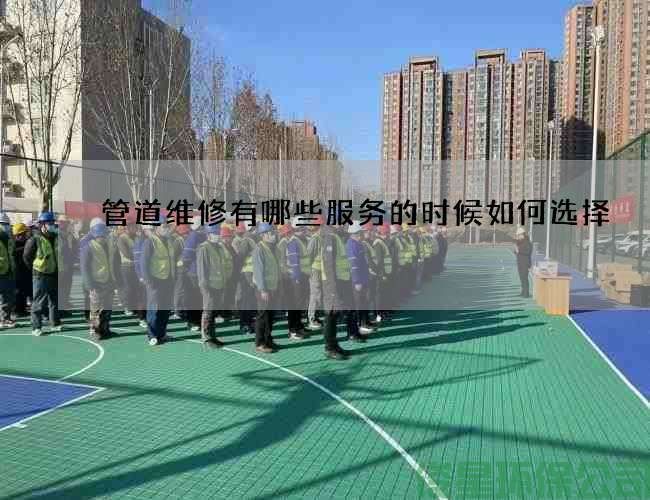 管道维修有哪些服务的时候如何选择
