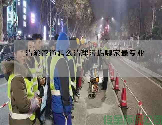 清淤管道怎么清理污垢哪家最专业