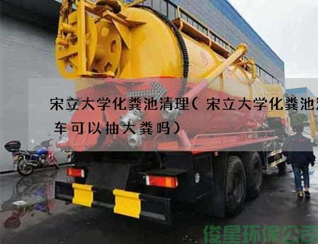 宋立大学化粪池清理(宋立大学化粪池清理车可以抽大粪吗)