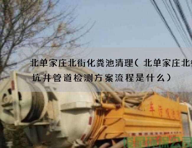 北单家庄北街化粪池清理(北单家庄北街粪坑井管道检测方案流程是什么)