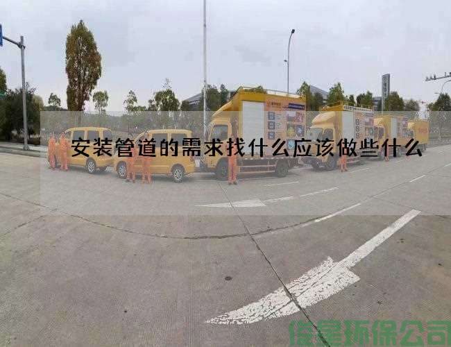 安装管道的需求找什么应该做些什么