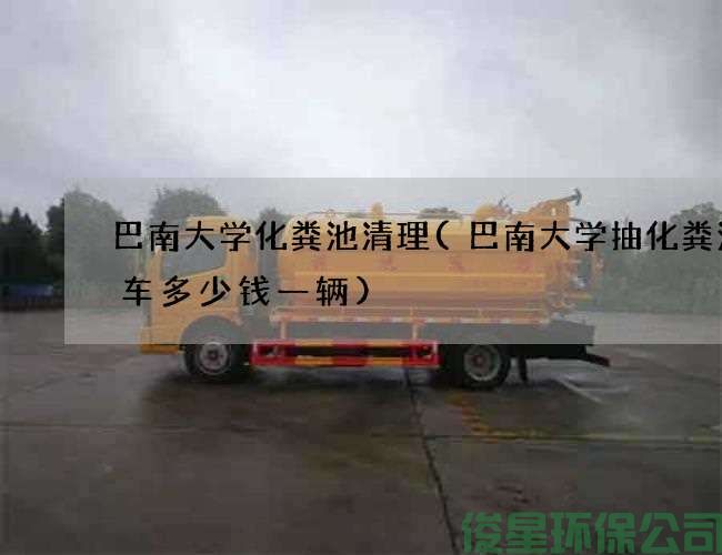 巴南大学化粪池清理(巴南大学抽化粪池的车多少钱一辆)