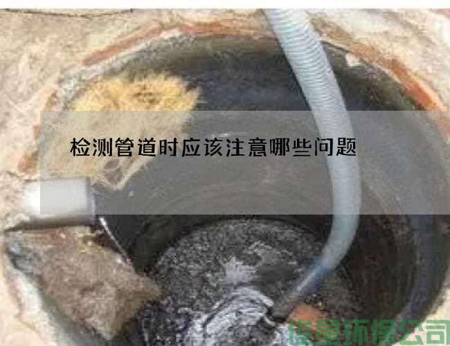 检测管道时应该注意哪些问题