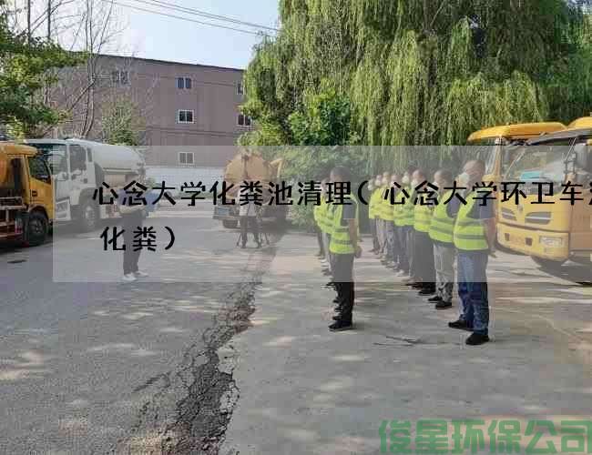 心念大学化粪池清理(心念大学环卫车清理化粪)