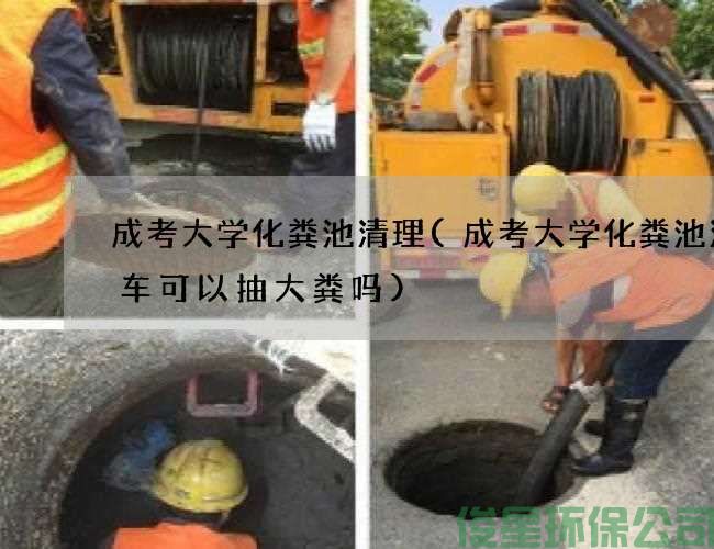 成考大学化粪池清理(成考大学化粪池清理车可以抽大粪吗)
