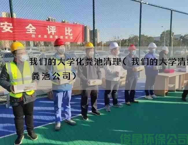我们的大学化粪池清理(我们的大学清掏化粪池公司)