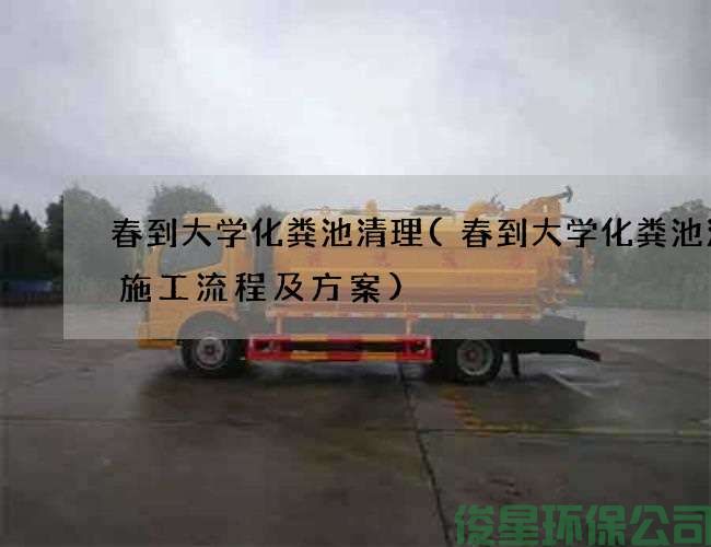 春到大学化粪池清理(春到大学化粪池清掏施工流程及方案)