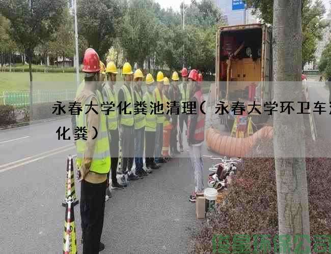 永春大学化粪池清理(永春大学环卫车清理化粪)