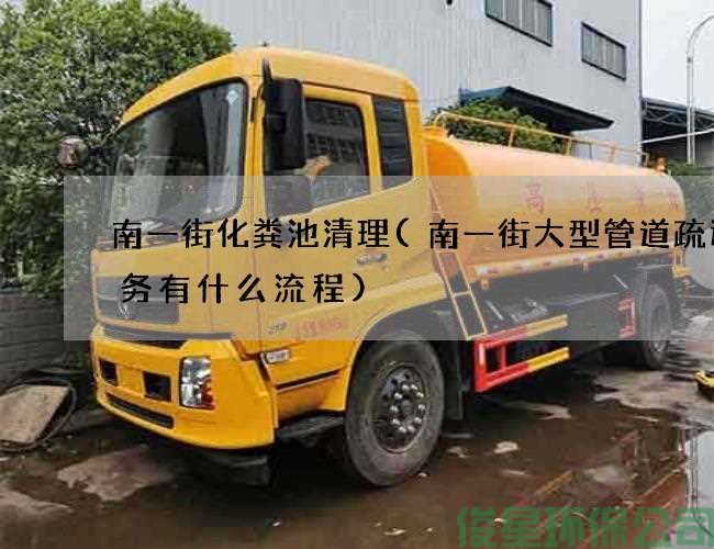 南一街化粪池清理(南一街大型管道疏通服务有什么流程)