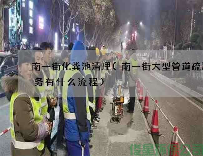 南一街化粪池清理(南一街大型管道疏通服务有什么流程)
