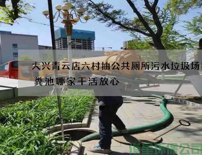 大兴青云店六村抽公共厕所污水垃圾场抽化粪池哪家干活放心