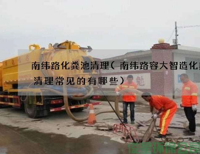 南纬路化粪池清理(南纬路容大智造化粪池清理常见的有哪些)