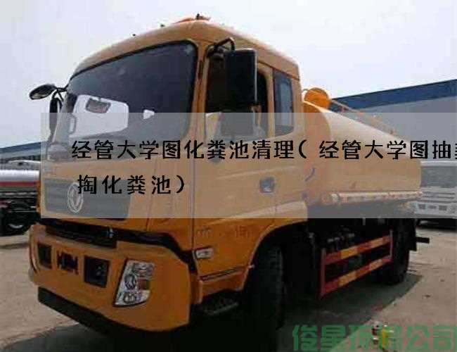 经管大学图化粪池清理(经管大学图抽粪清掏化粪池)