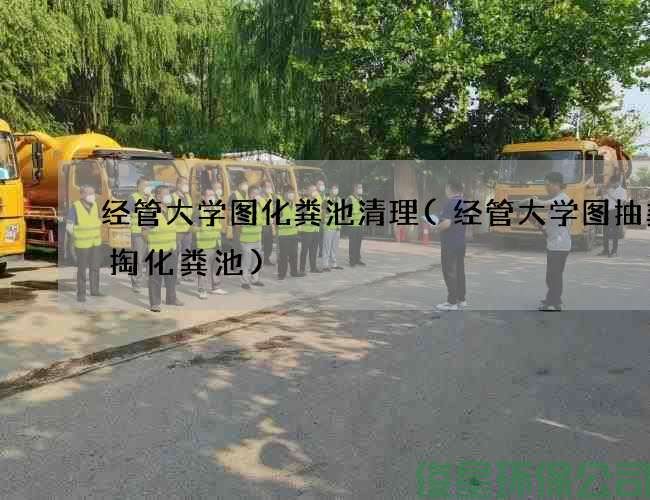 经管大学图化粪池清理(经管大学图抽粪清掏化粪池)