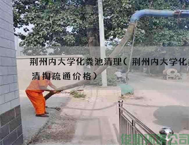 荆州内大学化粪池清理(荆州内大学化粪池清掏疏通价格)