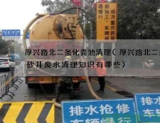 厚兴路北二条化粪池清理(厚兴路北二条沉砂井废水清理知识有哪些)