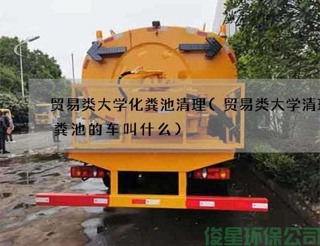 贸易类大学化粪池清理(贸易类大学清理化粪池的车叫什么)