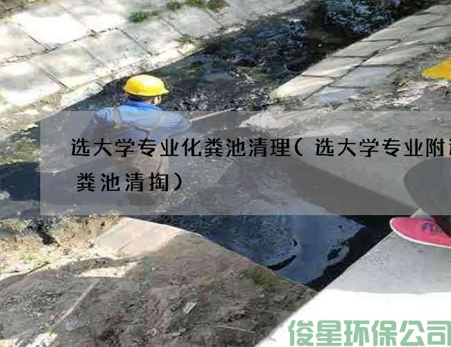选大学专业化粪池清理(选大学专业附近化粪池清掏)
