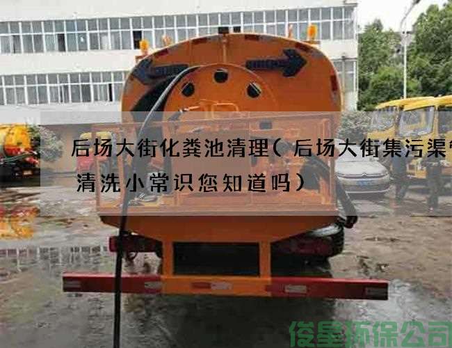 后场大街化粪池清理(后场大街集污渠管道清洗小常识您知道吗)