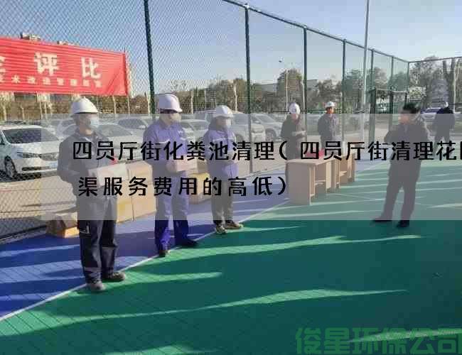 四员厅街化粪池清理(四员厅街清理花园水渠服务费用的高低)