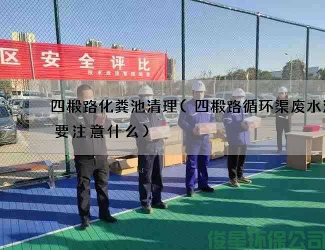 四椴路化粪池清理(四椴路循环渠废水清理要注意什么)