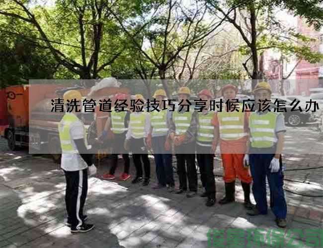 清洗管道经验技巧分享时候应该怎么办