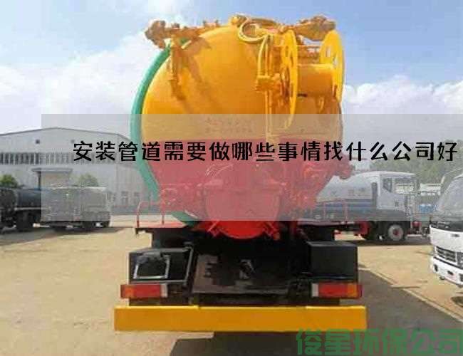 安装管道需要做哪些事情找什么公司好