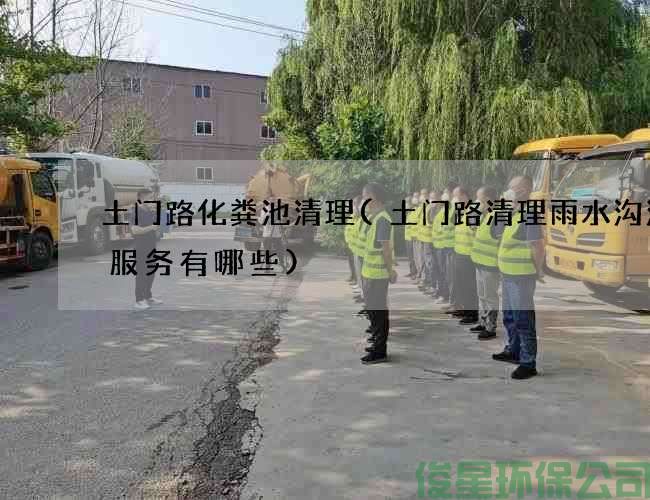 土门路化粪池清理(土门路清理雨水沟污水服务有哪些)