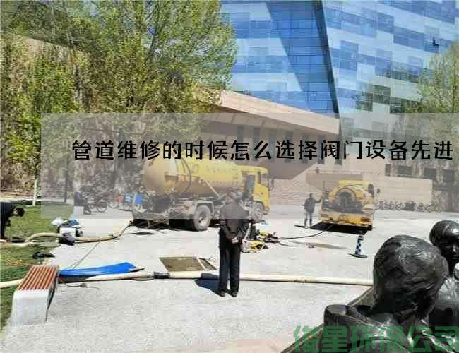 管道维修的时候怎么选择阀门设备先进