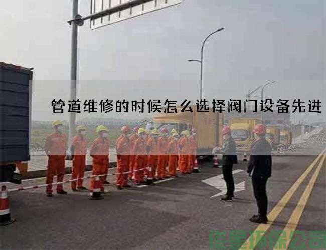 管道维修的时候怎么选择阀门设备先进