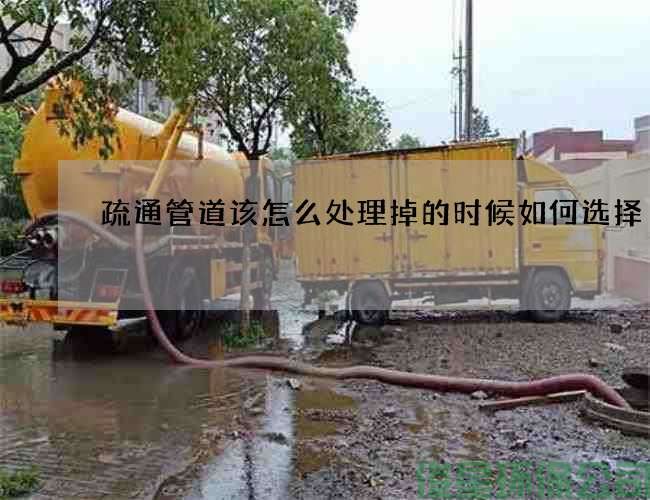 疏通管道该怎么处理掉的时候如何选择