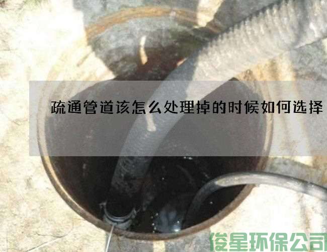 疏通管道该怎么处理掉的时候如何选择
