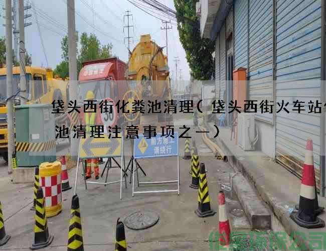 垡头西街化粪池清理(垡头西街火车站化粪池清理注意事项之一)