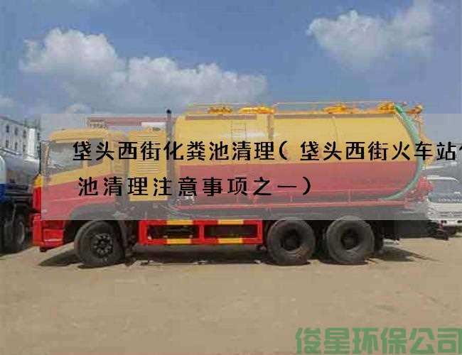 垡头西街化粪池清理(垡头西街火车站化粪池清理注意事项之一)