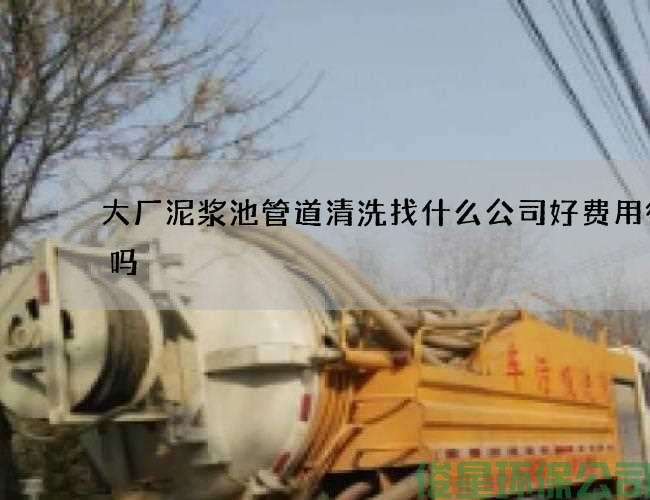 大厂泥浆池管道清洗找什么公司好费用很贵吗