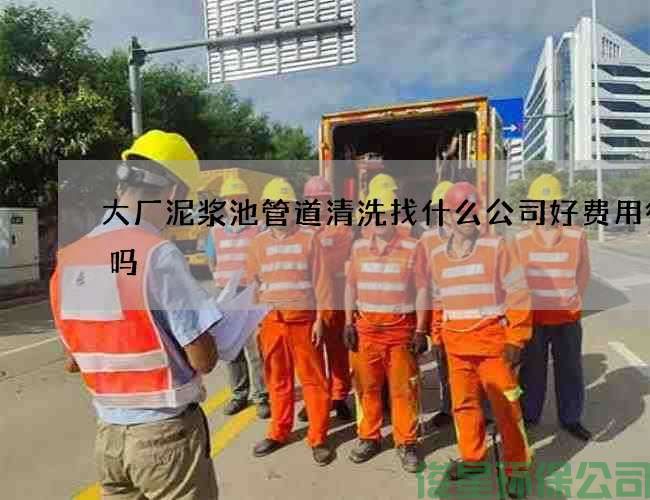 大厂泥浆池管道清洗找什么公司好费用很贵吗