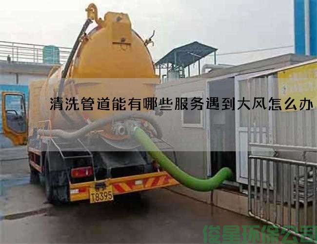 清洗管道能有哪些服务遇到大风怎么办
