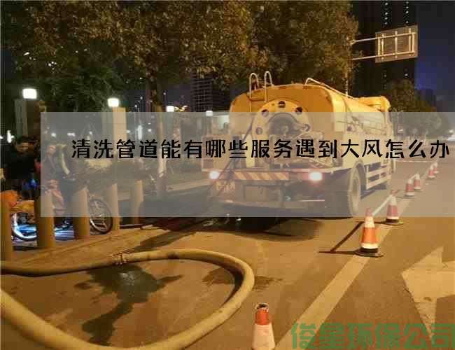 清洗管道能有哪些服务遇到大风怎么办