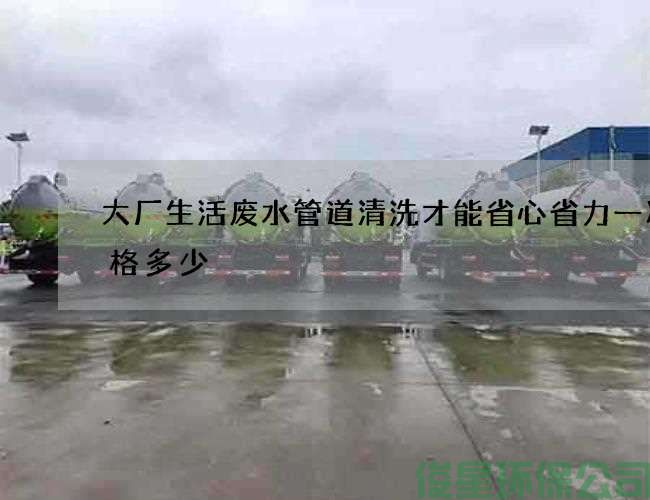 大厂生活废水管道清洗才能省心省力一次价格多少