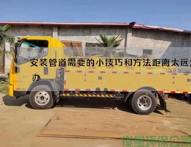 安装管道需要的小技巧和方法距离太远怎么办