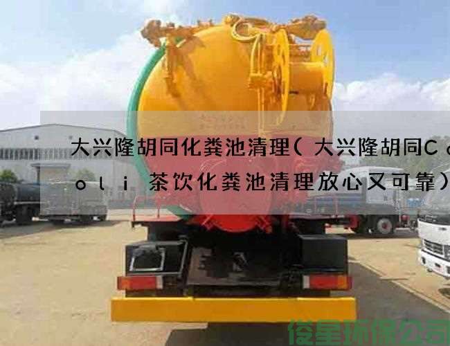 大兴隆胡同化粪池清理(大兴隆胡同CoColi茶饮化粪池清理放心又可靠)