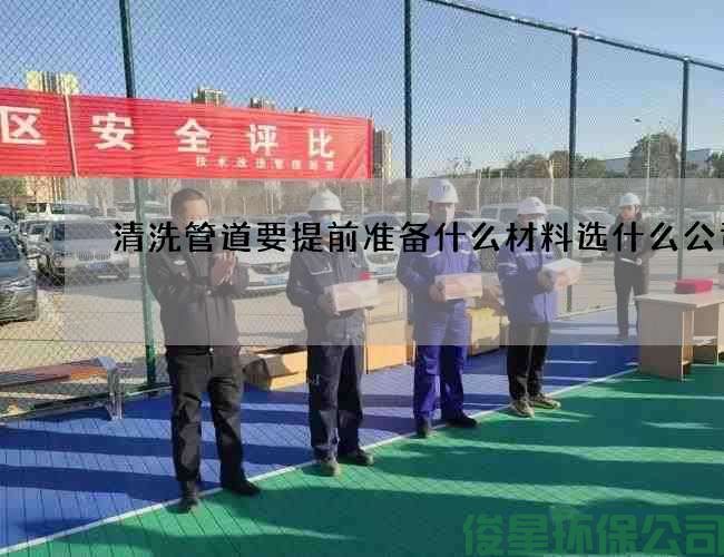 清洗管道要提前准备什么材料选什么公司
