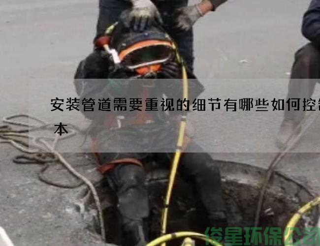 安装管道需要重视的细节有哪些如何控制成本