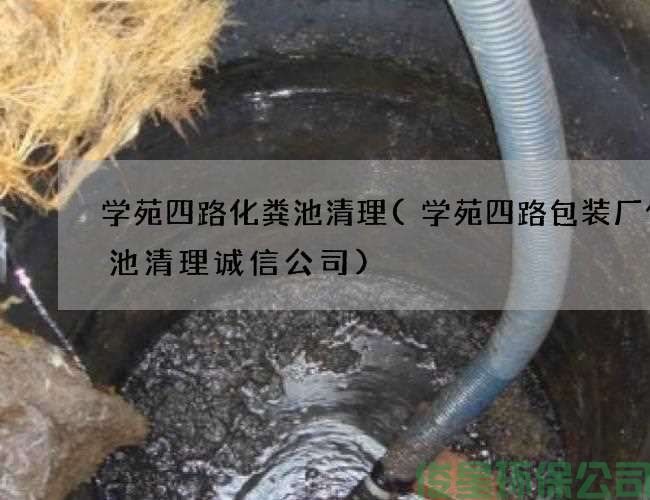 学苑四路化粪池清理(学苑四路包装厂化粪池清理诚信公司)