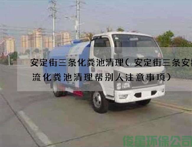 安定街三条化粪池清理(安定街三条安捷物流化粪池清理帮别人注意事项)