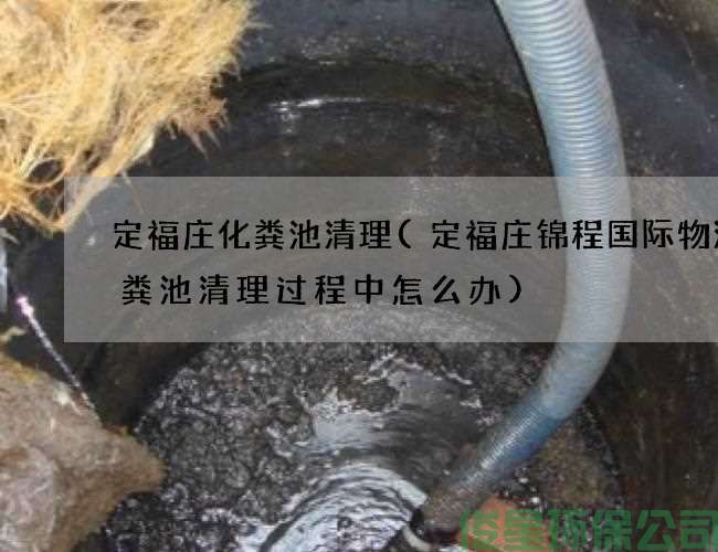 定福庄化粪池清理(定福庄锦程国际物流化粪池清理过程中怎么办)