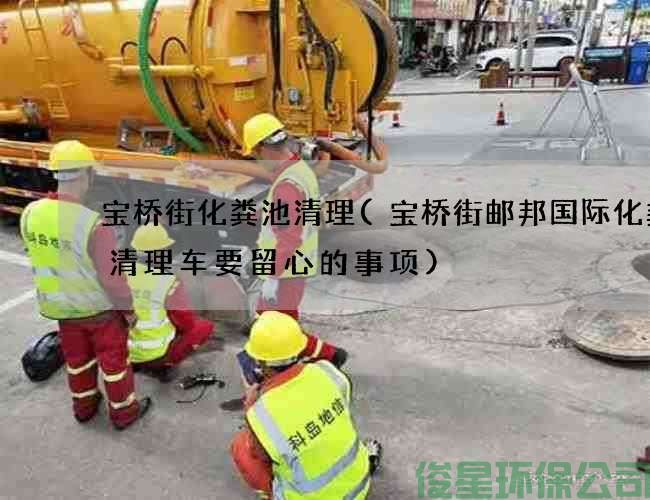 宝桥街化粪池清理(宝桥街邮邦国际化粪池清理车要留心的事项)