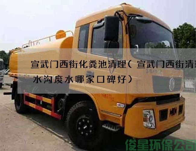 宣武门西街化粪池清理(宣武门西街清理污水沟废水哪家口碑好)